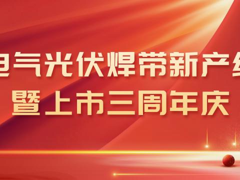 菠菜担保网电气光伏焊带新产线投产暨上市三周年庆